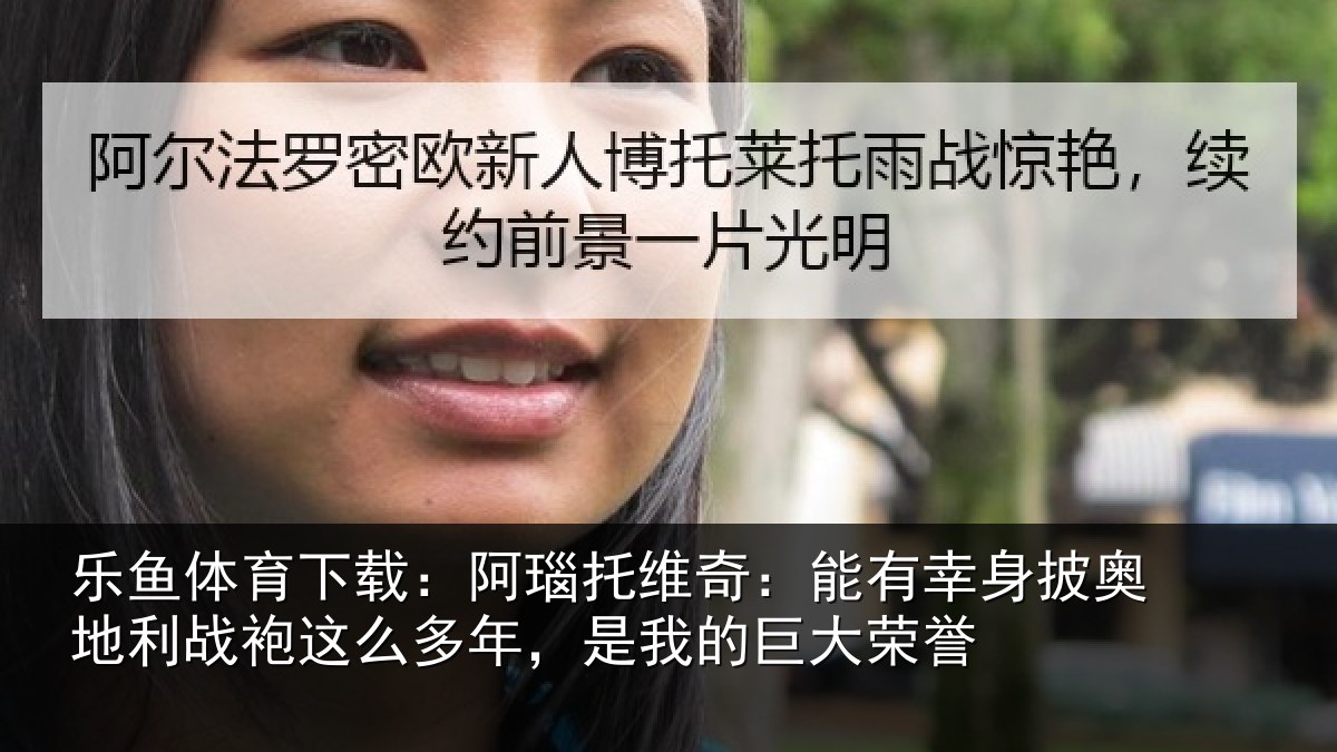 乐鱼体育下载：阿瑙相关情况奥地相关情况我的巨大荣誉