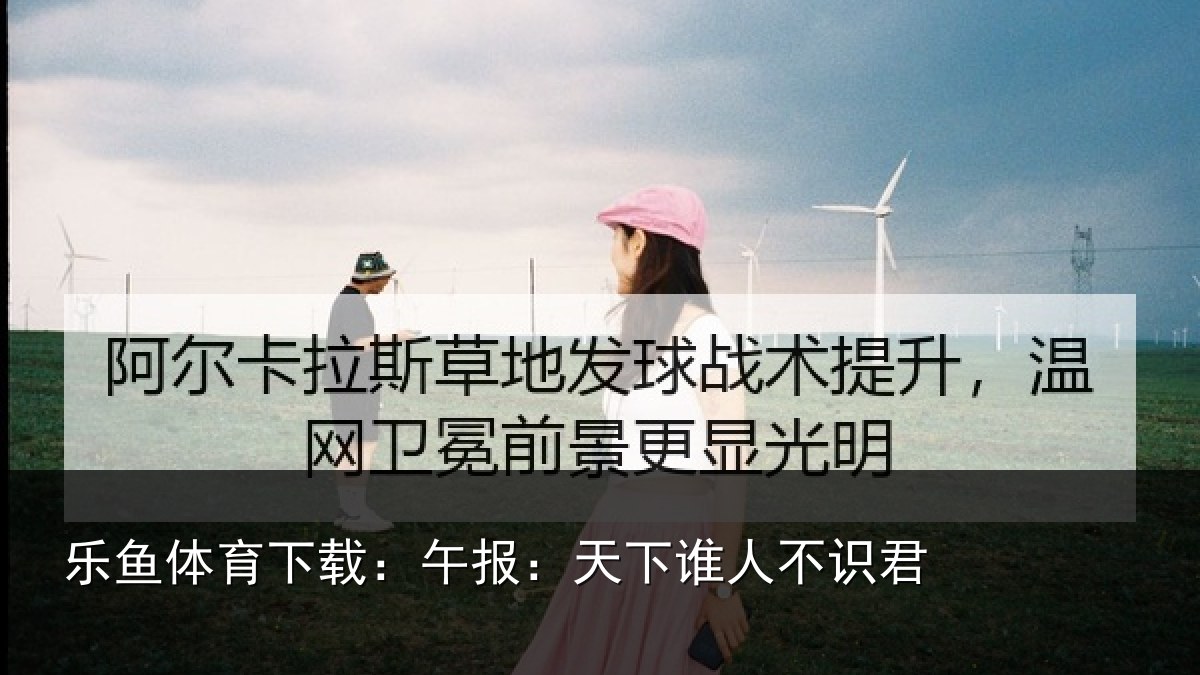 乐鱼体育下载：午报：天下谁人不识君