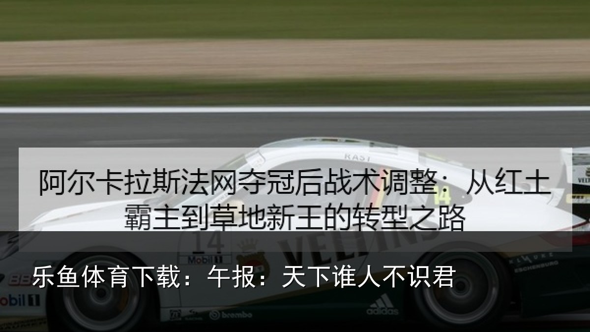 乐鱼体育下载:午报:天下谁人不识君