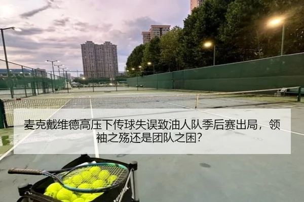 麦克戴维德高压下传球失误致油人队季后赛出局，领袖之殇还是团队之困？