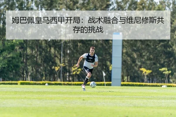 姆巴佩皇马西甲开局：战术融合与维尼修斯共存的挑战