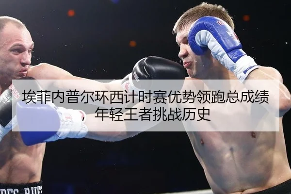 埃菲内普尔环西计时赛优势领跑总成绩，年轻王者挑战历史