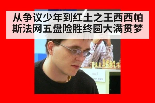 从争议少年到红土之王西西帕斯法网五盘险胜终圆大满贯梦