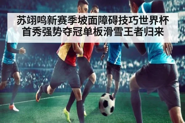苏翊鸣新赛季坡面障碍技巧世界杯首秀强势夺冠单板滑雪王者归来